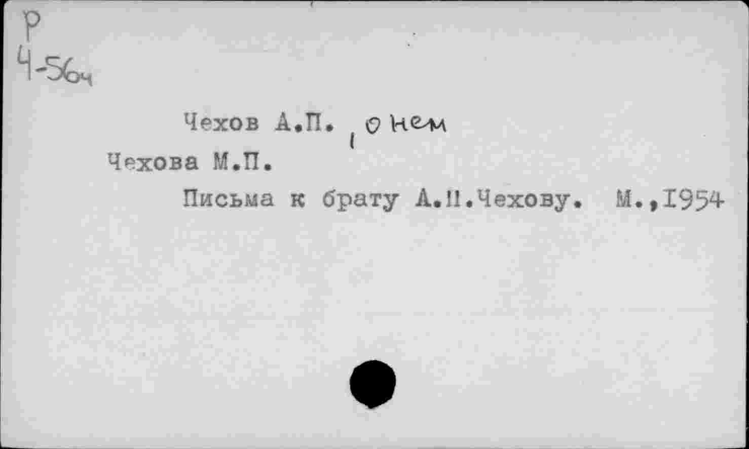 ﻿Чехов А.П. ( о Чехова М.П.
Письма к брату А.П.Чехову. М.,1954